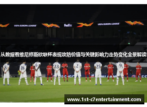 从数据看维尼修斯欧联杯表现攻防价值与关键影响力走势变化全景解读 从数据看维尼修斯欧联杯表现攻防价值与关键影响力走势变化全景解读