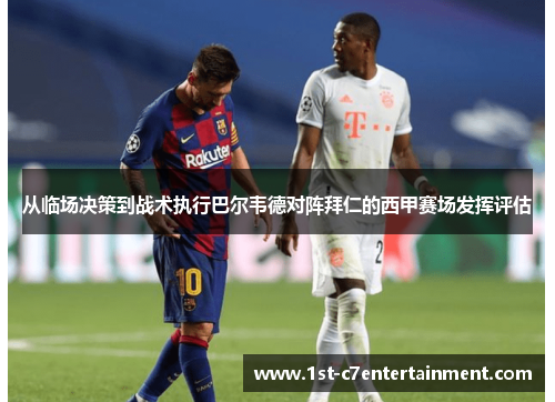 从临场决策到战术执行巴尔韦德对阵拜仁的西甲赛场发挥评估 从临场决策到战术执行巴尔韦德对阵拜仁的西甲赛场发挥评估