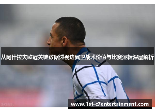 从阿什拉夫欧冠关键数据透视边翼卫战术价值与比赛逻辑深层解析