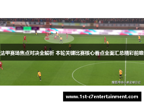 法甲赛场焦点对决全解析 本轮关键比赛核心看点全面汇总精彩前瞻 法甲赛场焦点对决全解析 本轮关键比赛核心看点全面汇总精彩前瞻