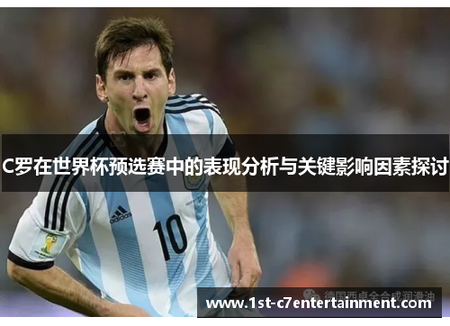 C罗在世界杯预选赛中的表现分析与关键影响因素探讨