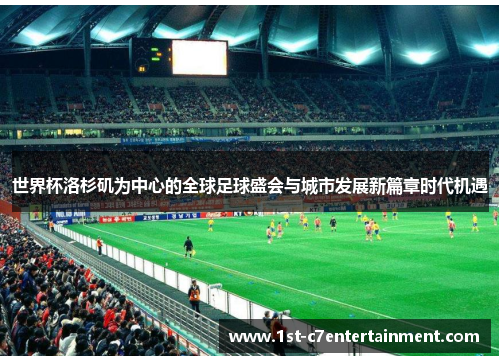 世界杯洛杉矶为中心的全球足球盛会与城市发展新篇章时代机遇