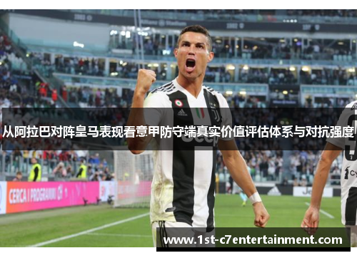 从阿拉巴对阵皇马表现看意甲防守端真实价值评估体系与对抗强度 从阿拉巴对阵皇马表现看意甲防守端真实价值评估体系与对抗强度