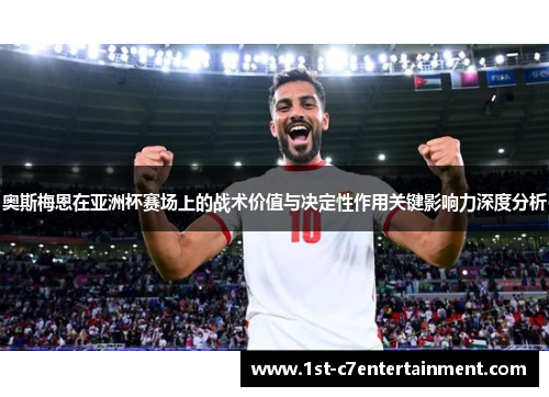 奥斯梅恩在亚洲杯赛场上的战术价值与决定性作用关键影响力深度分析 奥斯梅恩在亚洲杯赛场上的战术价值与决定性作用关键影响力深度分析