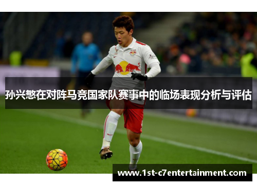 孙兴慜在对阵马竞国家队赛事中的临场表现分析与评估