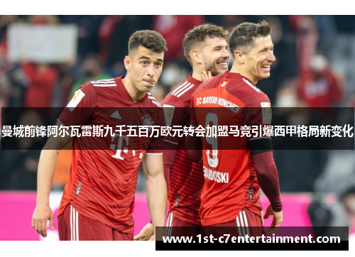 曼城前锋阿尔瓦雷斯九千五百万欧元转会加盟马竞引爆西甲格局新变化