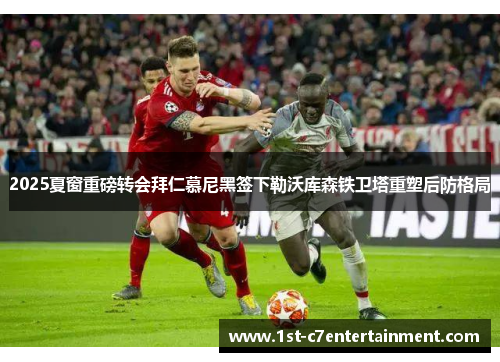 2025夏窗重磅转会拜仁慕尼黑签下勒沃库森铁卫塔重塑后防格局 2025夏窗重磅转会拜仁慕尼黑签下勒沃库森铁卫塔重塑后防格局