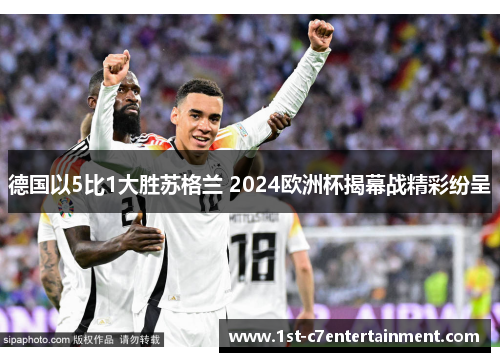 德国以5比1大胜苏格兰 2024欧洲杯揭幕战精彩纷呈