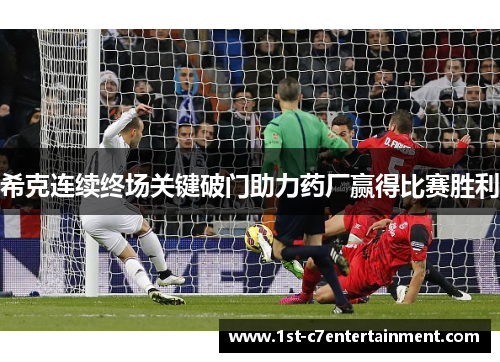 希克连续终场关键破门助力药厂赢得比赛胜利