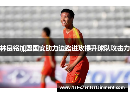 林良铭加盟国安助力边路进攻提升球队攻击力