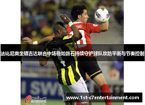 法比尼奥坐镇吉达联合中场稳如磐石持续守护球队攻防平衡与节奏控制