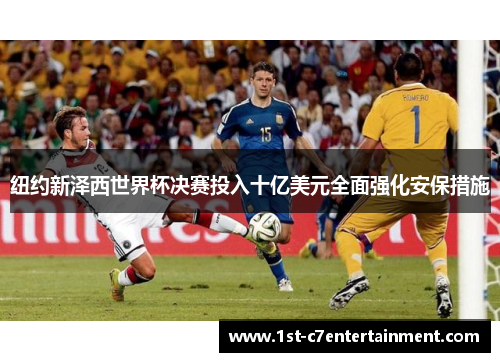 纽约新泽西世界杯决赛投入十亿美元全面强化安保措施