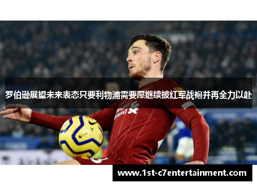 罗伯逊展望未来表态只要利物浦需要愿继续披红军战袍并再全力以赴