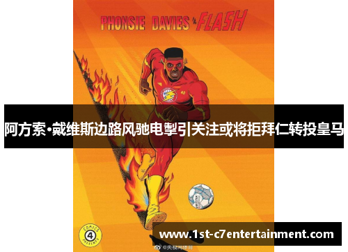 阿方索·戴维斯边路风驰电掣引关注或将拒拜仁转投皇马