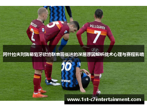 阿什拉夫对阵葡萄牙欧协联表现低迷的深层原因解析战术心理与赛程影响