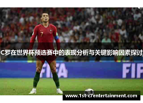 C罗在世界杯预选赛中的表现分析与关键影响因素探讨