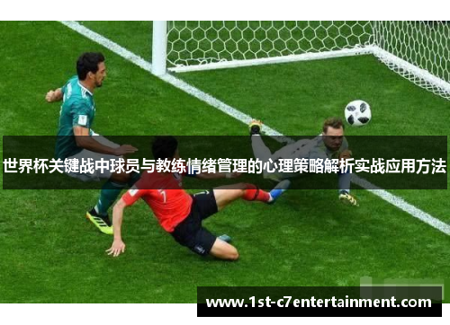 世界杯关键战中球员与教练情绪管理的心理策略解析实战应用方法