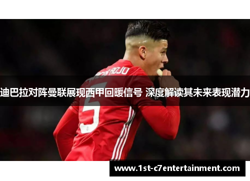 迪巴拉对阵曼联展现西甲回暖信号 深度解读其未来表现潜力