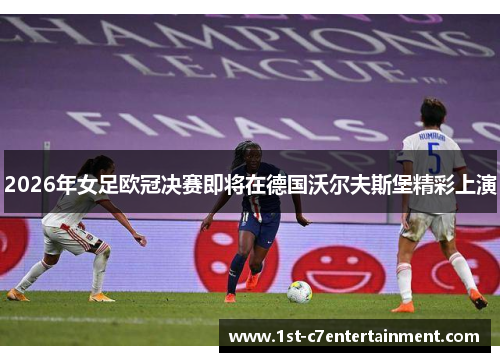2026年女足欧冠决赛即将在德国沃尔夫斯堡精彩上演 2026年女足欧冠决赛即将在德国沃尔夫斯堡精彩上演