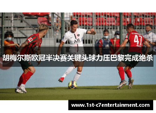 胡梅尔斯欧冠半决赛关键头球力压巴黎完成绝杀
