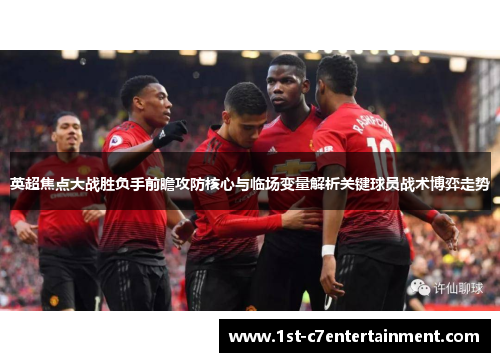 英超焦点大战胜负手前瞻攻防核心与临场变量解析关键球员战术博弈走势 英超焦点大战胜负手前瞻攻防核心与临场变量解析关键球员战术博弈走势