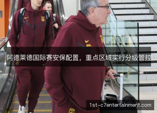 阿德莱德国际赛安保配置,重点区域实行分级管控 阿德莱德国际赛安保配置,重点区域实行分级管控